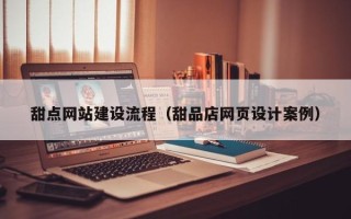 齐河甜点网站建设流程（甜品店网页设计案例）