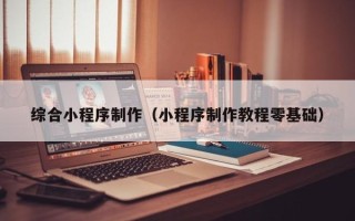 齐河综合小程序制作（小程序制作教程零基础）