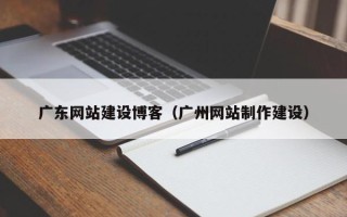 齐河广东网站建设博客(广州网站制作建设) 齐河广东网站建设博客(广州网站制作建设)