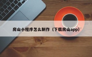 齐河房山小程序怎么制作（下载房山app）