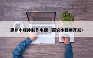 齐河惠州小程序制作电话（惠安小程序开发）