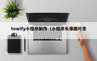 齐河towify小程序制作（小程序头像图片生成）