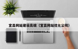 齐河宜昌网站建设高端（宜昌网站优化公司）