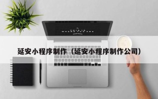 齐河延安小程序制作（延安小程序制作公司）