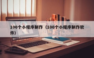 齐河100个小程序制作（100个小程序制作软件）