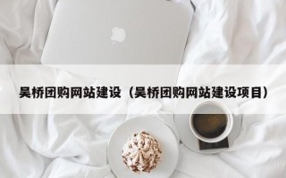 齐河吴桥团购网站建设（吴桥团购网站建设项目）